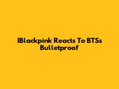 IBlackpink Reacts To BTS's "Bulletproof"