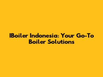 IBoiler Indonesia: Your Go-To Boiler Solutions