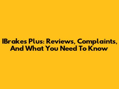 IBrakes Plus: Reviews, Complaints, And What You Need To Know