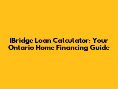 IBridge Loan Calculator: Your Ontario Home Financing Guide