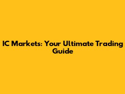 IC Markets: Your Ultimate Trading Guide