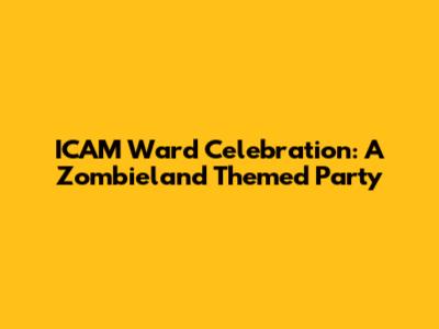 ICAM Ward Celebration: A Zombieland Themed Party