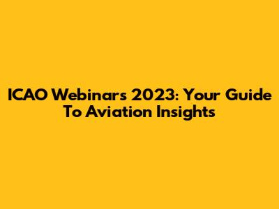 ICAO Webinars 2023: Your Guide To Aviation Insights