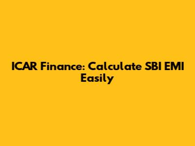 ICAR Finance: Calculate SBI EMI Easily