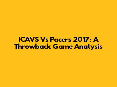 ICAVS Vs Pacers 2017: A Throwback Game Analysis