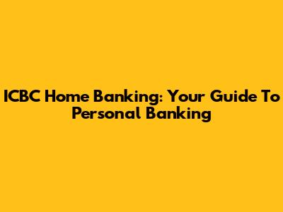 ICBC Home Banking: Your Guide To Personal Banking