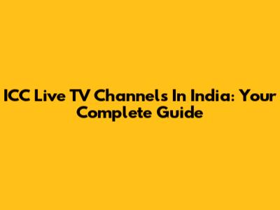 ICC Live TV Channels In India: Your Complete Guide