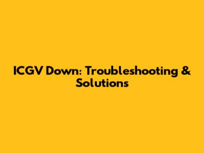 ICGV Down: Troubleshooting & Solutions