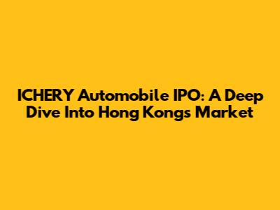 ICHERY Automobile IPO: A Deep Dive Into Hong Kong's Market