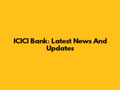 ICICI Bank: Latest News And Updates