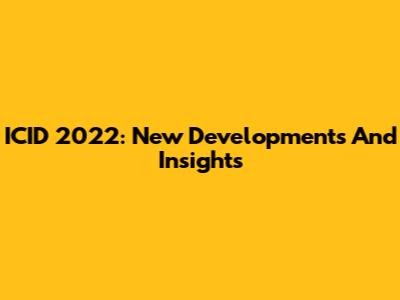 ICID 2022: New Developments And Insights