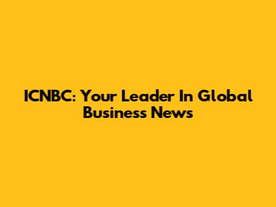 ICNBC: Your Leader In Global Business News