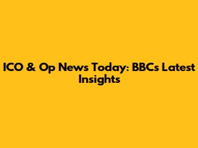 ICO & Op News Today: BBC's Latest Insights
