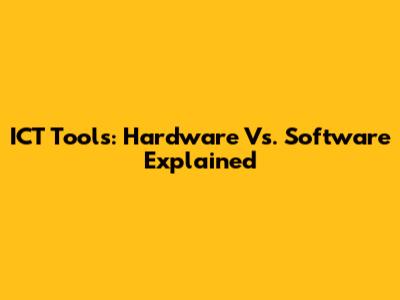 ICT Tools: Hardware Vs. Software Explained