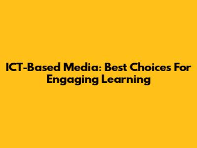 ICT-Based Media: Best Choices For Engaging Learning
