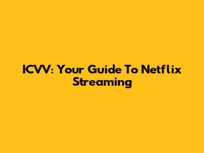 ICVV: Your Guide To Netflix Streaming