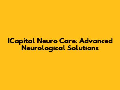 ICapital Neuro Care: Advanced Neurological Solutions