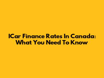ICar Finance Rates In Canada: What You Need To Know