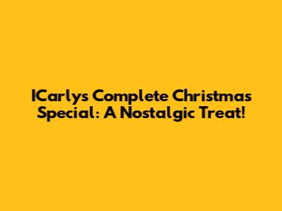ICarly's Complete Christmas Special: A Nostalgic Treat!