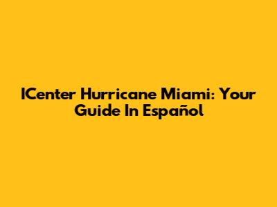 ICenter Hurricane Miami: Your Guide In Español