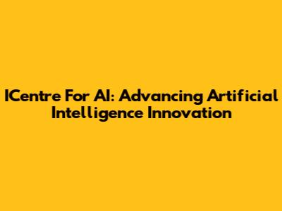 ICentre For AI: Advancing Artificial Intelligence Innovation