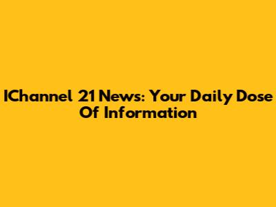 IChannel 21 News: Your Daily Dose Of Information