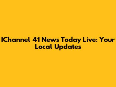 IChannel 41 News Today Live: Your Local Updates