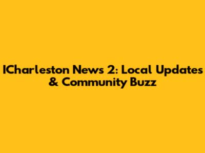 ICharleston News 2: Local Updates & Community Buzz