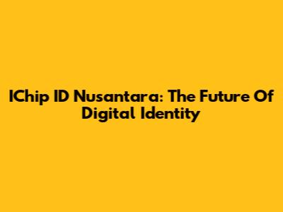 IChip ID Nusantara: The Future Of Digital Identity