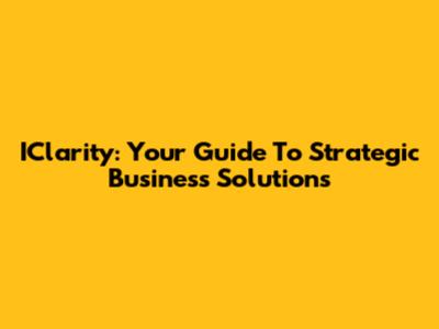 IClarity: Your Guide To Strategic Business Solutions