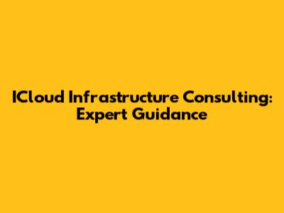 ICloud Infrastructure Consulting: Expert Guidance