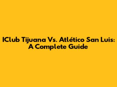 IClub Tijuana Vs. Atlético San Luis: A Complete Guide