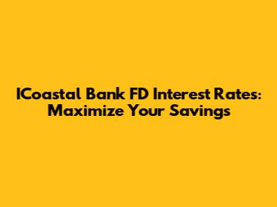 ICoastal Bank FD Interest Rates: Maximize Your Savings