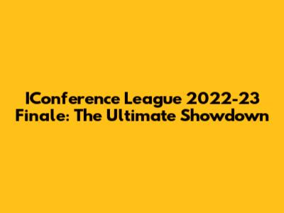 IConference League 2022-23 Finale: The Ultimate Showdown