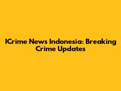 ICrime News Indonesia: Breaking Crime Updates