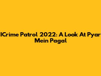 ICrime Patrol 2022: A Look At 'Pyar Mein Pagal'