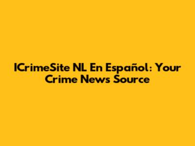 ICrimeSite NL En Español: Your Crime News Source