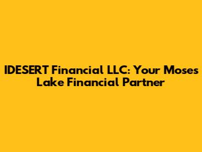 IDESERT Financial LLC: Your Moses Lake Financial Partner