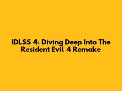 IDLSS 4: Diving Deep Into The Resident Evil 4 Remake