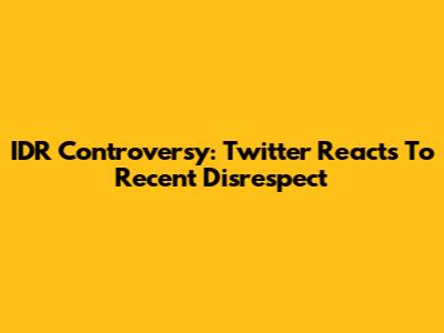 IDR Controversy: Twitter Reacts To Recent Disrespect