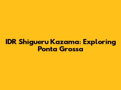 IDR Shigueru Kazama: Exploring Ponta Grossa