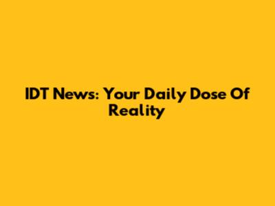 IDT News: Your Daily Dose Of Reality