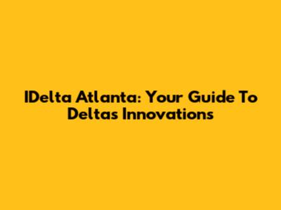 IDelta Atlanta: Your Guide To Delta's Innovations