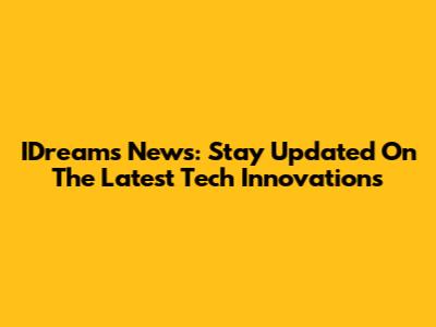 IDreams News: Stay Updated On The Latest Tech Innovations