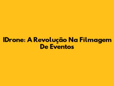IDrone: A Revolução Na Filmagem De Eventos