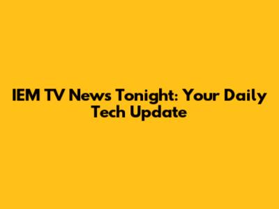 IEM TV News Tonight: Your Daily Tech Update