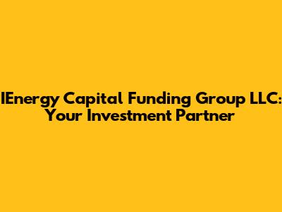 IEnergy Capital Funding Group LLC: Your Investment Partner