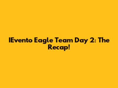IEvento Eagle Team Day 2: The Recap!