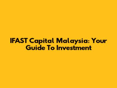 IFAST Capital Malaysia: Your Guide To Investment