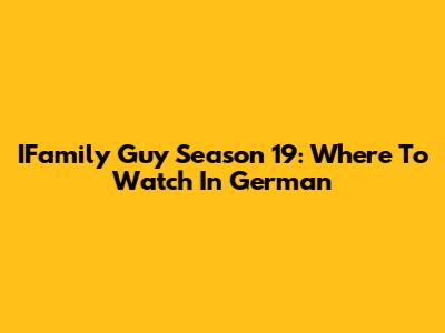 IFamily Guy Season 19: Where To Watch In German